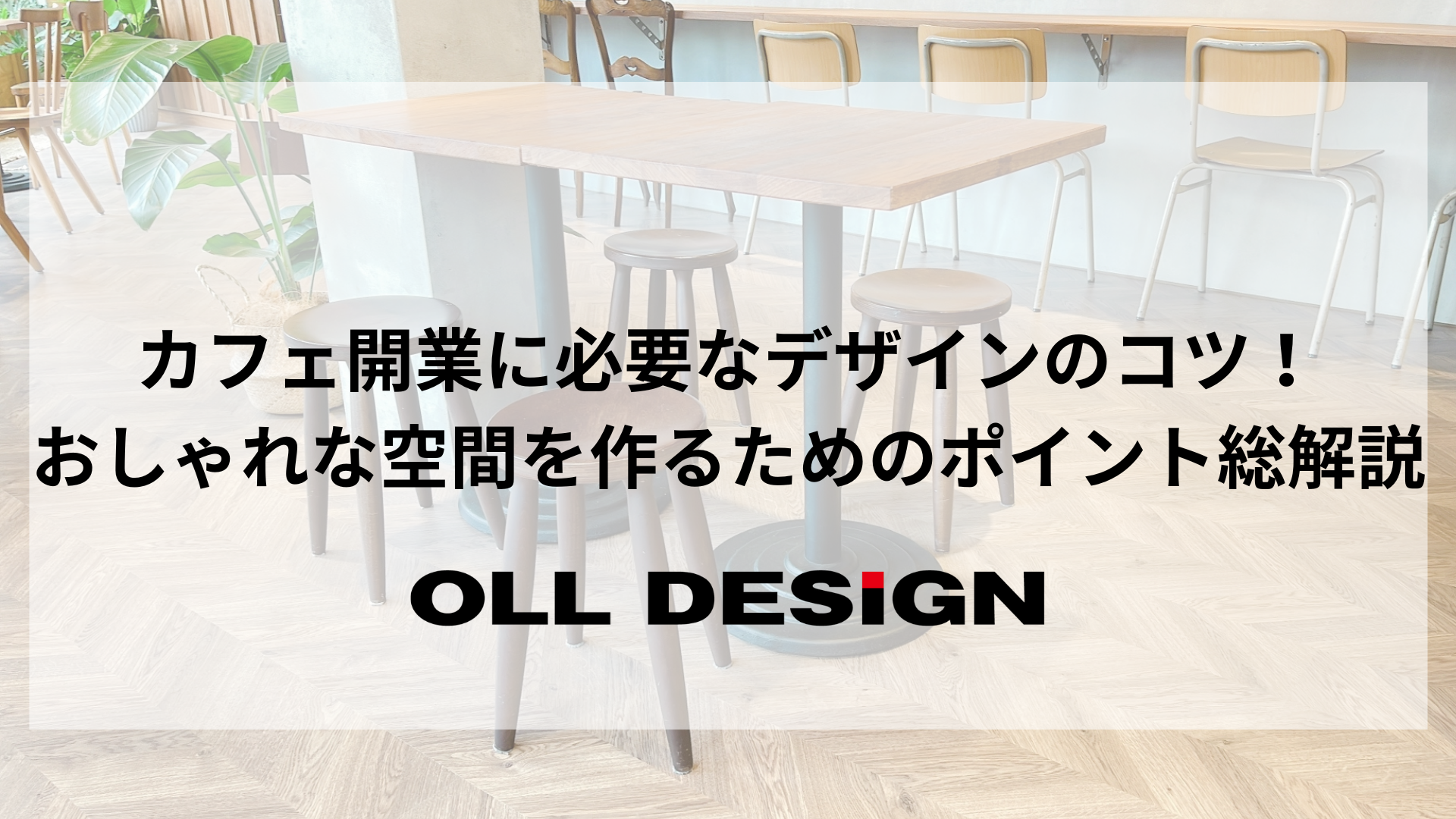カフェ開業に必要なデザインのコツ！おしゃれな空間を作るためのポイント総解説