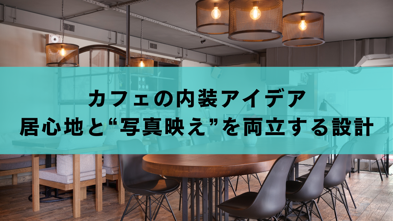 カフェの内装アイデア｜居心地と“写真映え”を両立する設計
