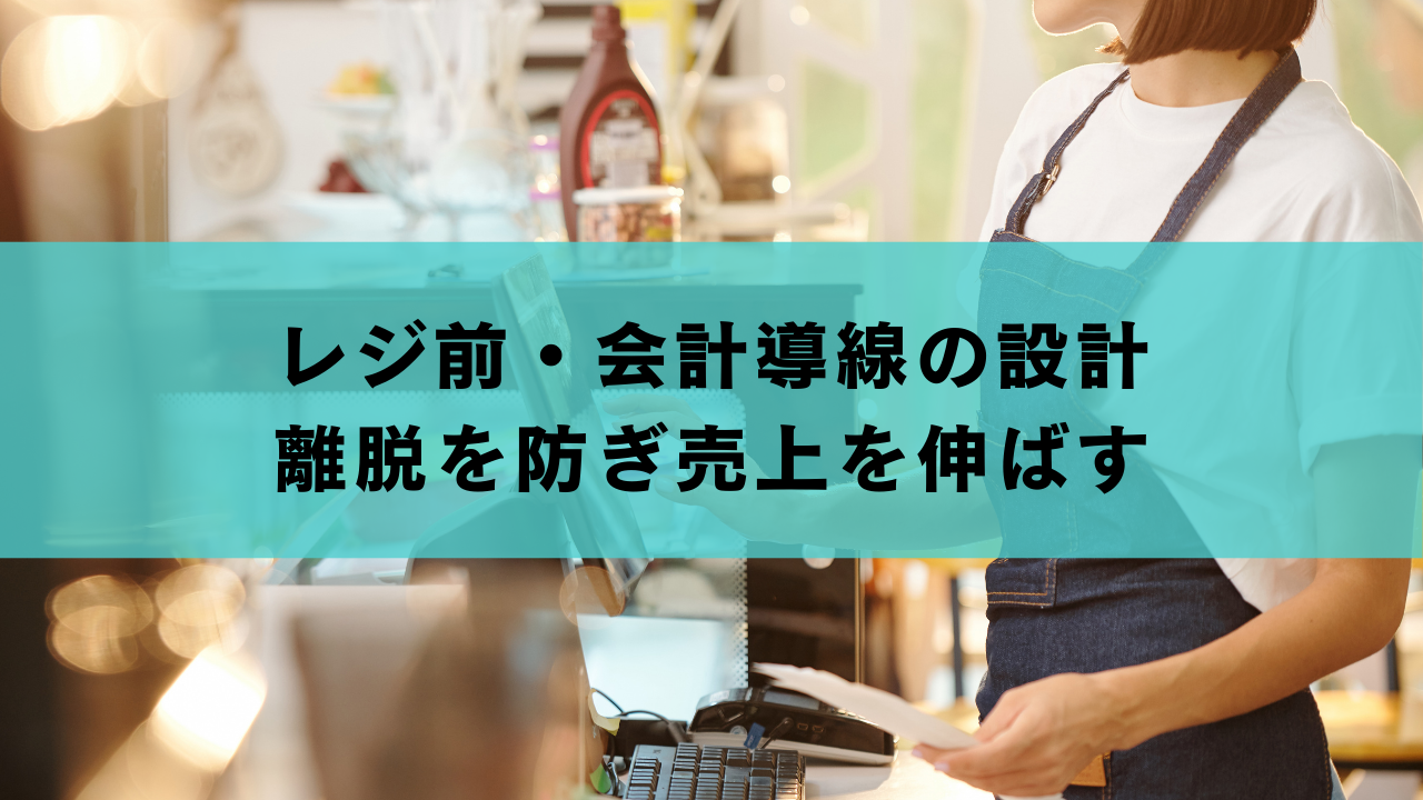レジ前・会計導線の設計｜離脱を防ぎ売上を伸ばす