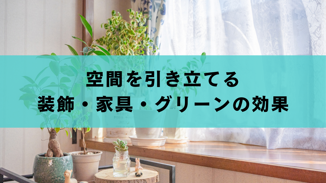 空間を引き立てる装飾・家具・グリーンの効果
