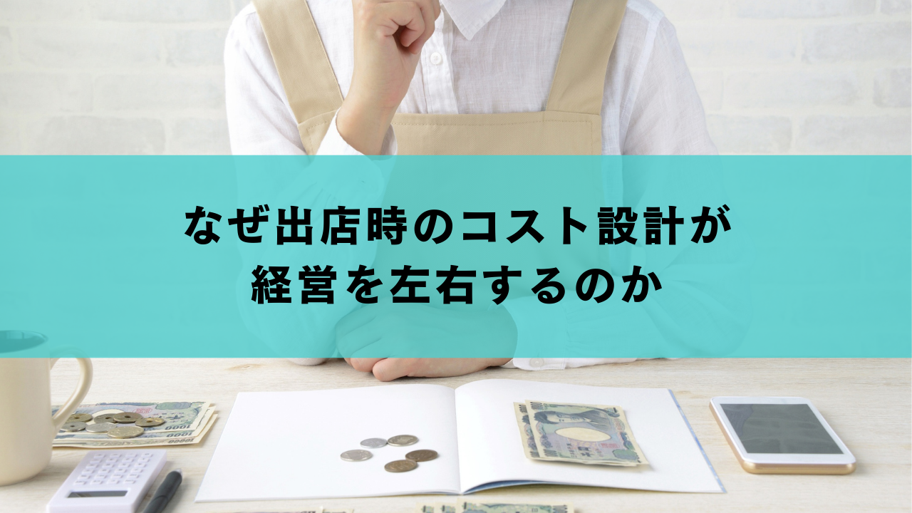 なぜ出店時のコスト設計が経営を左右するのか
