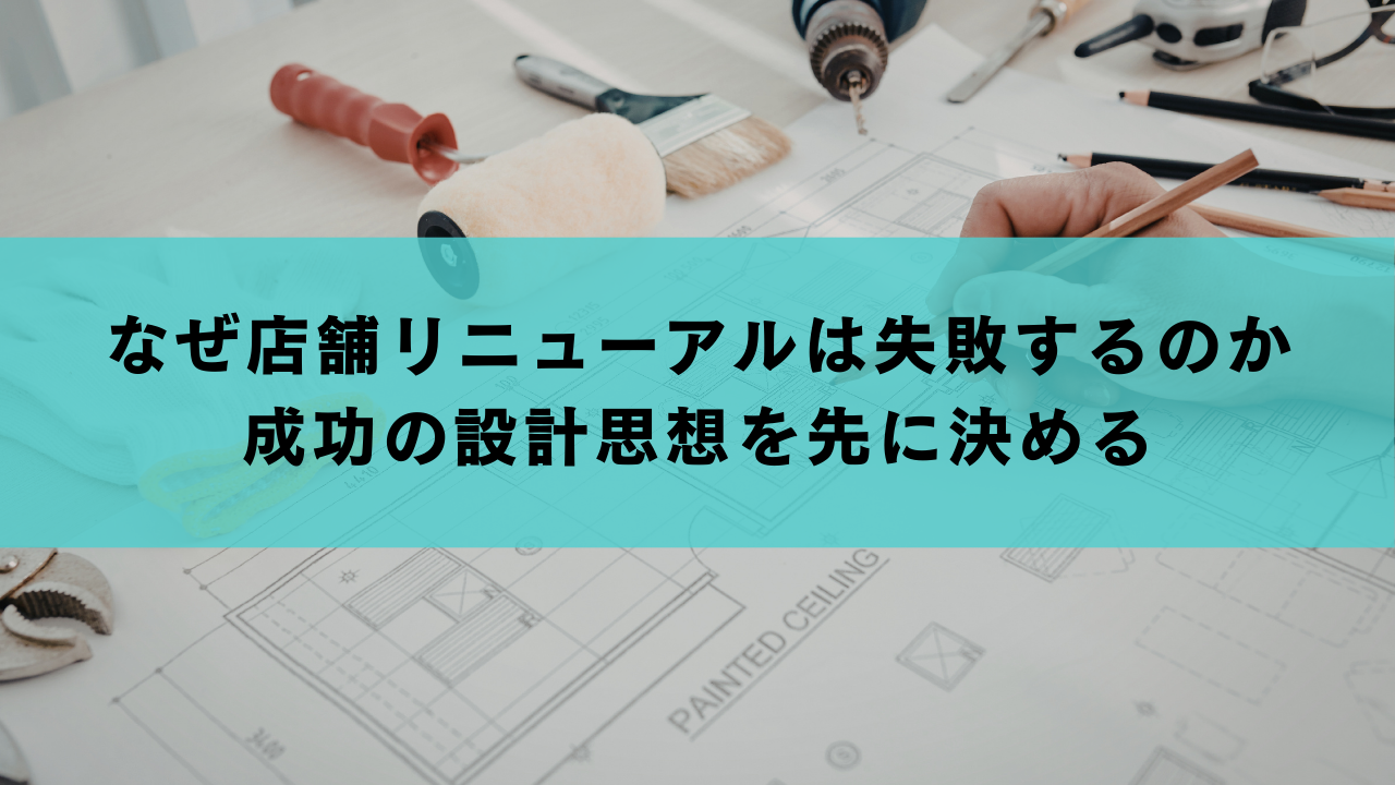 なぜ店舗リニューアルは失敗するのか｜成功の設計思想を先に決める